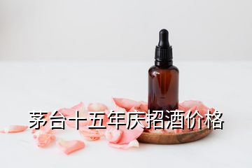 茅臺十五年慶招酒價(jià)格