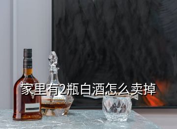 家里有2瓶白酒怎么賣掉