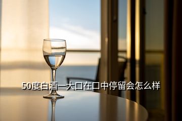 50度白酒一大口在口中停留會怎么樣