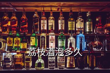 荔枝酒泡多久