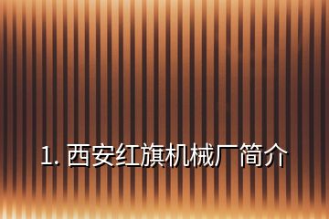 1. 西安紅旗機(jī)械廠簡(jiǎn)介
