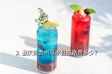 2. 重慶到貴州習水縣過路費多少？