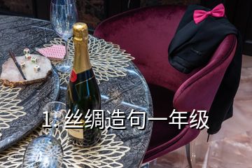 1. 絲綢造句一年級(jí)