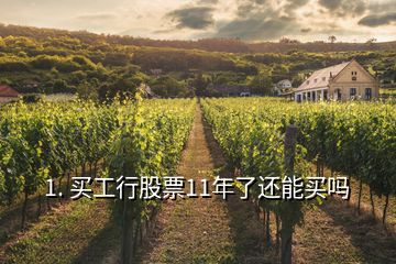 1. 買(mǎi)工行股票11年了還能買(mǎi)嗎