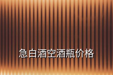 急白酒空酒瓶?jī)r(jià)格