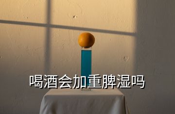 喝酒會(huì)加重脾濕嗎