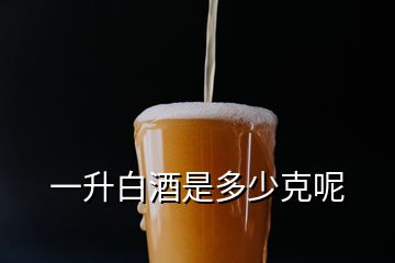 一升白酒是多少克呢