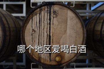 哪個(gè)地區(qū)愛(ài)喝白酒