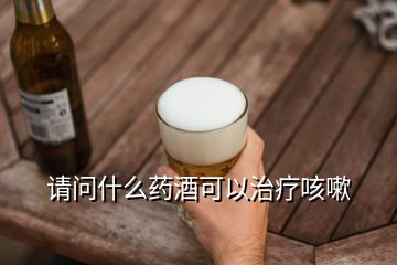 請(qǐng)問(wèn)什么藥酒可以治療咳嗽
