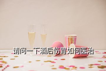請問一下酒后傷胃如何醫(yī)治