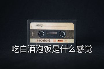 吃白酒泡飯是什么感覺(jué)