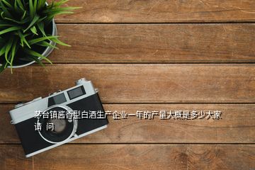 茅臺(tái)鎮(zhèn)醬香型白酒生產(chǎn)企業(yè)一年的產(chǎn)量大概是多少大家請(qǐng)  問