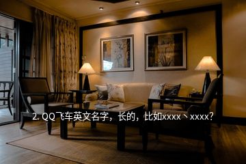 2. QQ飛車英文名字，長的，比如xxxx丶xxxx？