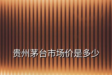 貴州茅臺市場價是多少