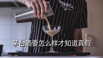 茅臺酒要怎么樣才知道真假