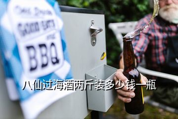 八仙過(guò)海酒兩斤裝多少錢一瓶