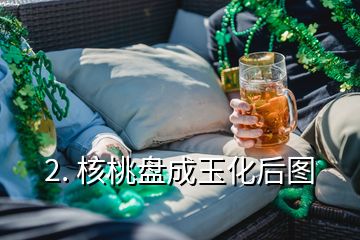 2. 核桃盤(pán)成玉化后圖
