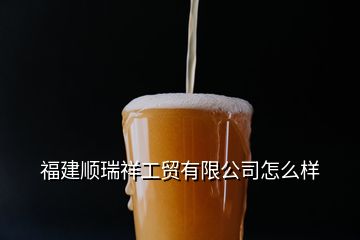 福建順瑞祥工貿有限公司怎么樣