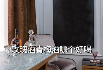 玫瑰酒青梅酒哪個(gè)好喝