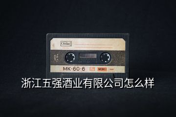 浙江五強酒業(yè)有限公司怎么樣