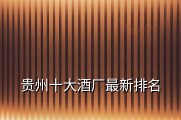 貴州十大酒廠最新排名