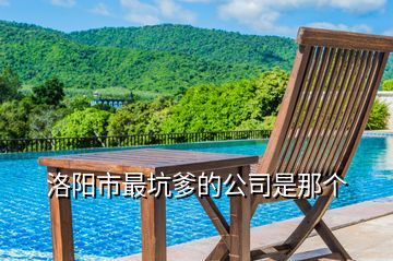 洛陽市最坑爹的公司是那個(gè)