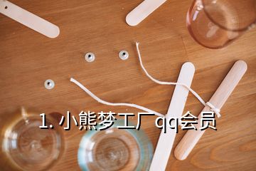1. 小熊夢(mèng)工廠qq會(huì)員