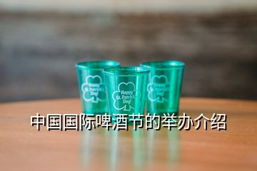 中國(guó)國(guó)際啤酒節(jié)的舉辦介紹