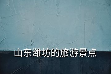 山東濰坊的旅游景點