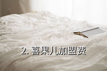 2. 喜果兒加盟費(fèi)