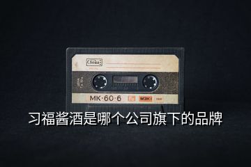 習(xí)福醬酒是哪個(gè)公司旗下的品牌