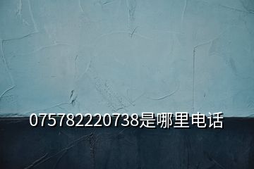 075782220738是哪里電話(huà)