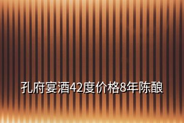 孔府宴酒42度價(jià)格8年陳釀