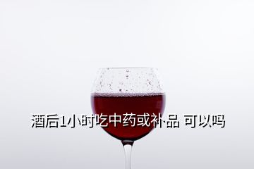 酒后1小時吃中藥或補品 可以嗎