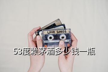 53度賴茅酒多少錢一瓶
