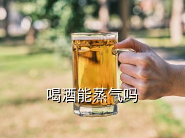 喝酒能蒸氣嗎