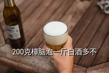 200克樟腦泡一斤白酒多不