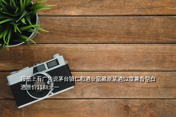 報(bào)紙上有廣告說(shuō)茅臺(tái)鎮(zhèn)仁和酒業(yè)窯藏原漿酒52度兼香型白酒原價(jià)1188元一