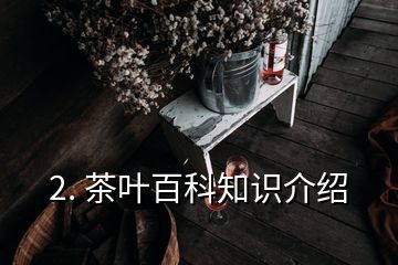 2. 茶葉百科知識(shí)介紹