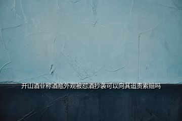 開(kāi)山酒業(yè)稱酒瓶外觀被懟酒抄襲可以向其追責(zé)索賠嗎