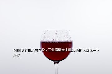 4050度的白酒勾兌多少工業(yè)酒精會(huì)中毒知道的人幫說一下順便