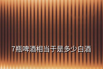 7瓶啤酒相當于是多少白酒