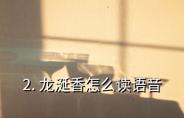 2. 龍涎香怎么讀語(yǔ)音