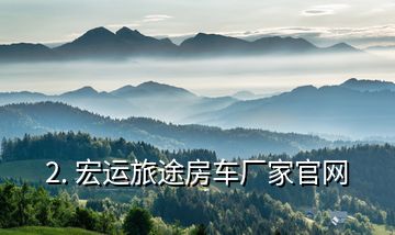 2. 宏運旅途房車廠家官網(wǎng)