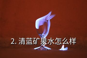 2. 清藍礦泉水怎么樣