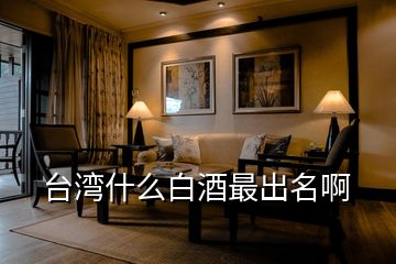 臺灣什么白酒最出名啊