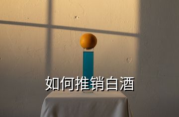 如何推銷(xiāo)白酒