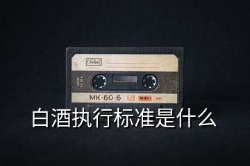 白酒執(zhí)行標準是什么