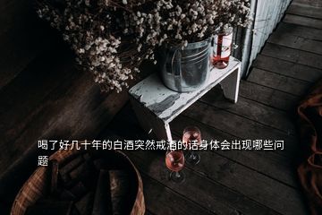 喝了好幾十年的白酒突然戒酒的話身體會(huì)出現(xiàn)哪些問(wèn)題