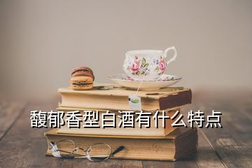 馥郁香型白酒有什么特點(diǎn)